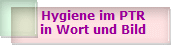 Hygiene im PTR
in Wort und Bild